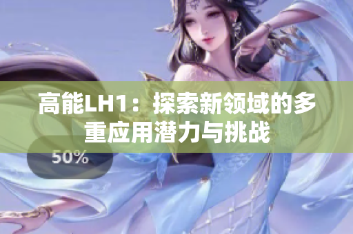 高能LH1：探索新领域的多重应用潜力与挑战