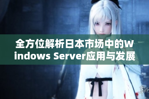 全方位解析日本市场中的Windows Server应用与发展趋势