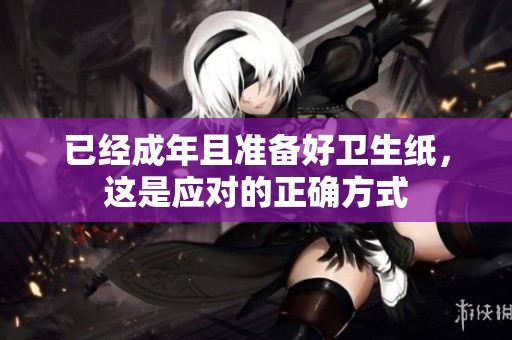 已经成年且准备好卫生纸，这是应对的正确方式