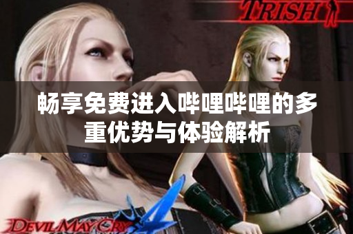 畅享免费进入哔哩哔哩的多重优势与体验解析