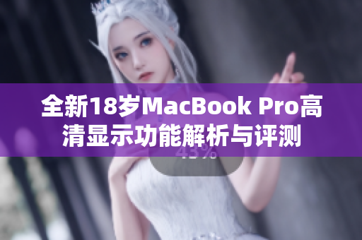 全新18岁MacBook Pro高清显示功能解析与评测