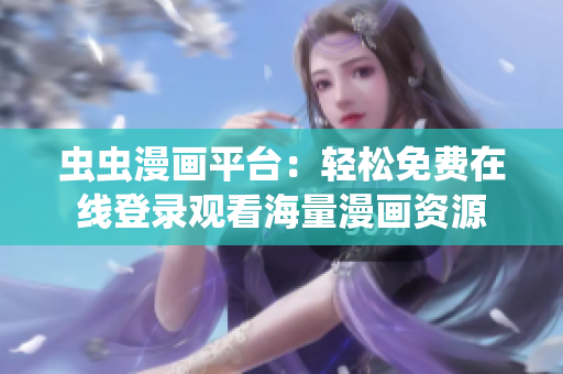 虫虫漫画平台：轻松免费在线登录观看海量漫画资源