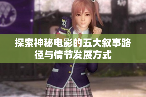 探索神秘电影的五大叙事路径与情节发展方式