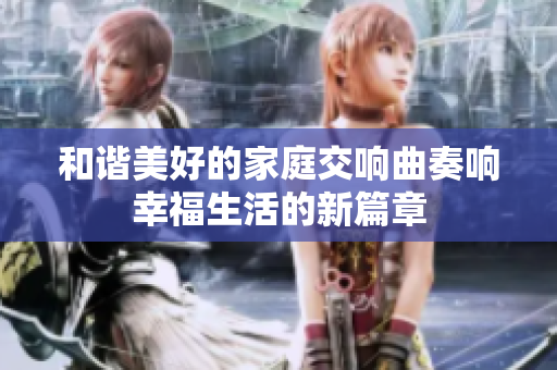 和谐美好的家庭交响曲奏响幸福生活的新篇章