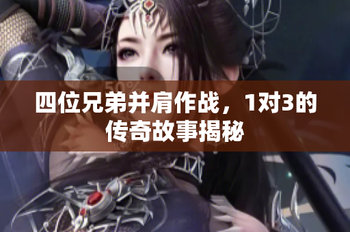 四位兄弟并肩作战，1对3的传奇故事揭秘
