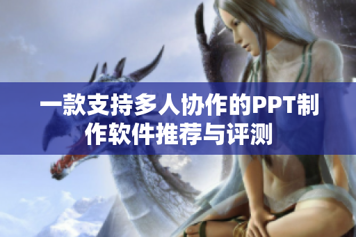 一款支持多人协作的PPT制作软件推荐与评测