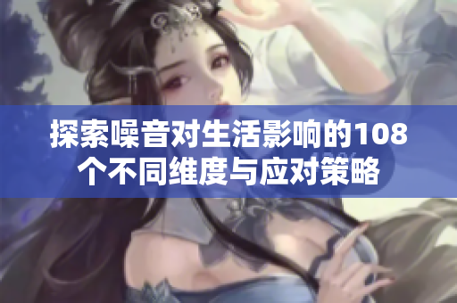 探索噪音对生活影响的108个不同维度与应对策略