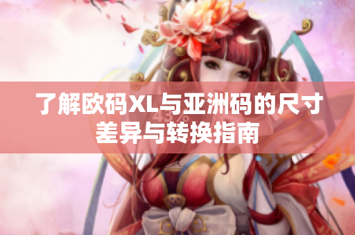 了解欧码XL与亚洲码的尺寸差异与转换指南