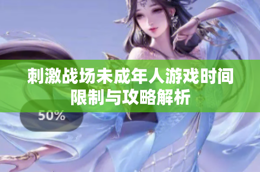 刺激战场未成年人游戏时间限制与攻略解析