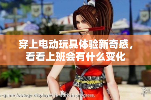 穿上电动玩具体验新奇感，看看上班会有什么变化