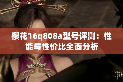 樱花16q808a型号评测：性能与性价比全面分析