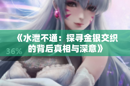 《水泄不通：探寻金银交织的背后真相与深意》