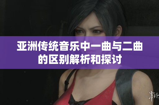亚洲传统音乐中一曲与二曲的区别解析和探讨