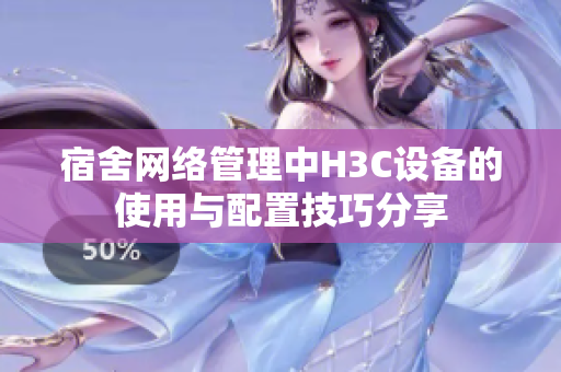 宿舍网络管理中H3C设备的使用与配置技巧分享