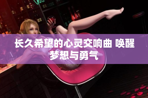 长久希望的心灵交响曲 唤醒梦想与勇气