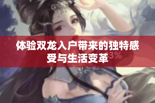 体验双龙入户带来的独特感受与生活变革