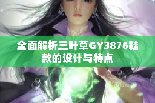 全面解析三叶草GY3876鞋款的设计与特点