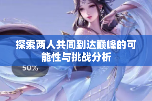探索两人共同到达巅峰的可能性与挑战分析