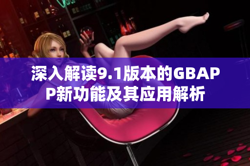 深入解读9.1版本的GBAPP新功能及其应用解析
