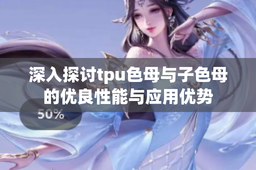深入探讨tpu色母与子色母的优良性能与应用优势