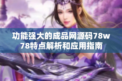 功能强大的成品网源码78w78特点解析和应用指南