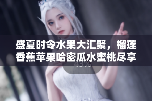 盛夏时令水果大汇聚，榴莲香蕉苹果哈密瓜水蜜桃尽享清爽美味