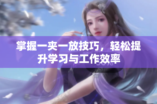 掌握一夹一放技巧，轻松提升学习与工作效率