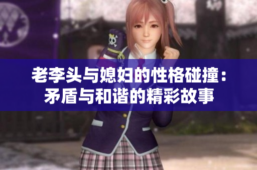 老李头与媳妇的性格碰撞：矛盾与和谐的精彩故事
