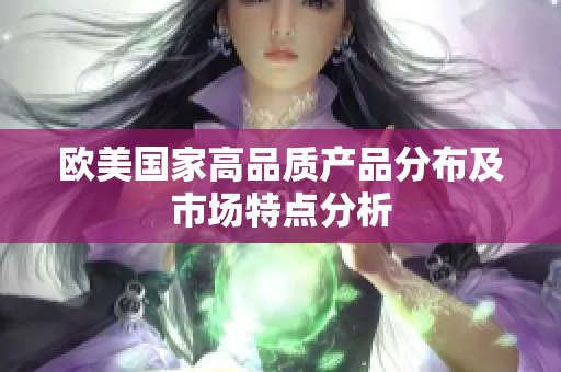 欧美国家高品质产品分布及市场特点分析