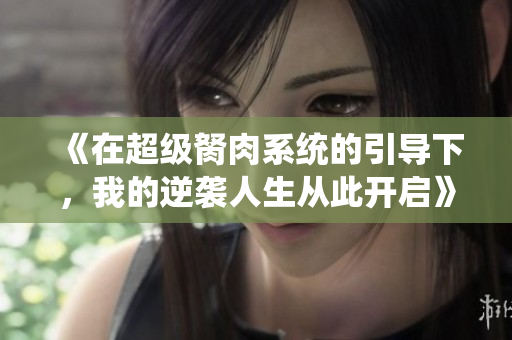 《在超级胬肉系统的引导下，我的逆袭人生从此开启》