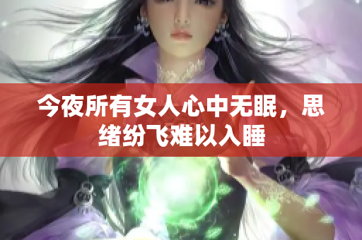 今夜所有女人心中无眠，思绪纷飞难以入睡
