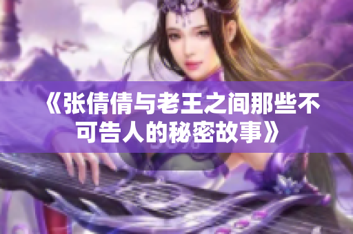 《张倩倩与老王之间那些不可告人的秘密故事》