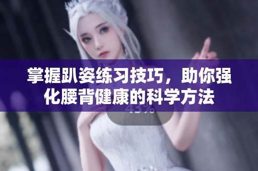 掌握趴姿练习技巧，助你强化腰背健康的科学方法