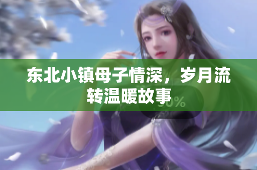 东北小镇母子情深，岁月流转温暖故事