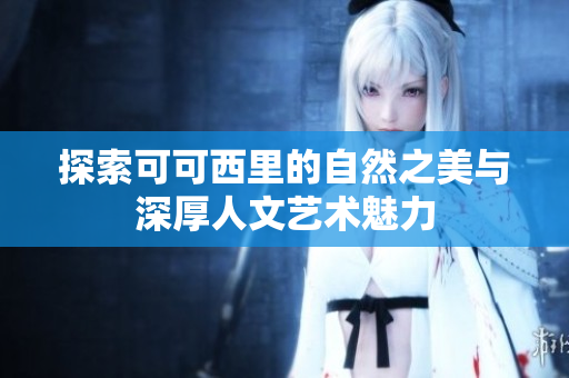 探索可可西里的自然之美与深厚人文艺术魅力