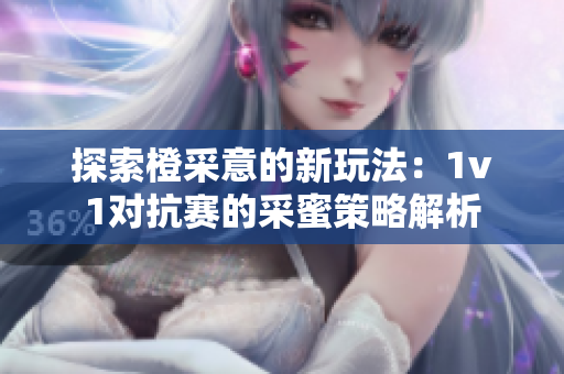 探索橙采意的新玩法：1v1对抗赛的采蜜策略解析