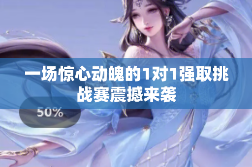 一场惊心动魄的1对1强取挑战赛震撼来袭