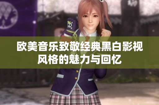 欧美音乐致敬经典黑白影视风格的魅力与回忆