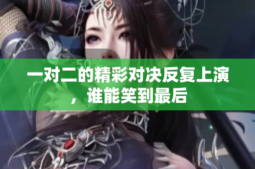 一对二的精彩对决反复上演，谁能笑到最后