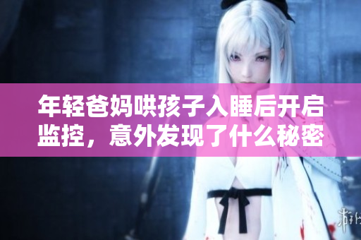 年轻爸妈哄孩子入睡后开启监控，意外发现了什么秘密
