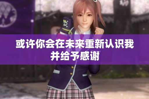 或许你会在未来重新认识我并给予感谢
