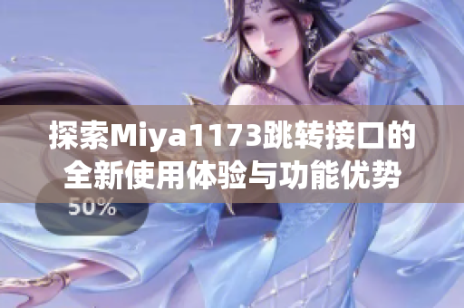 探索Miya1173跳转接口的全新使用体验与功能优势