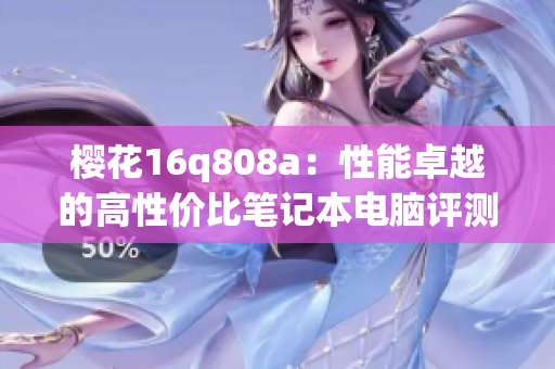 樱花16q808a：性能卓越的高性价比笔记本电脑评测与推荐