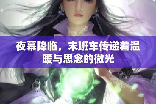夜幕降临，末班车传递着温暖与思念的微光