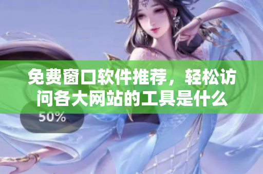 免费窗口软件推荐，轻松访问各大网站的工具是什么