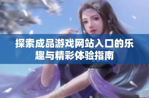 探索成品游戏网站入口的乐趣与精彩体验指南