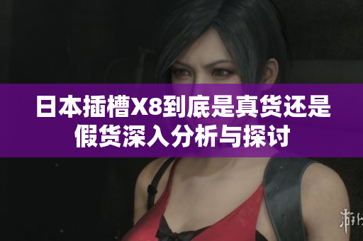 日本插槽X8到底是真货还是假货深入分析与探讨