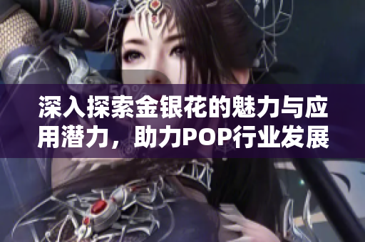 深入探索金银花的魅力与应用潜力，助力POP行业发展