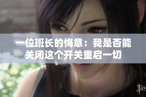 一位班长的悔意：我是否能关闭这个开关重启一切