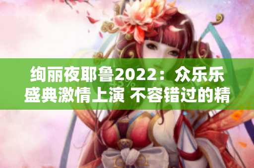 绚丽夜耶鲁2022：众乐乐盛典激情上演 不容错过的精彩瞬间